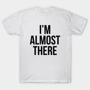 Im Almost There T-Shirt